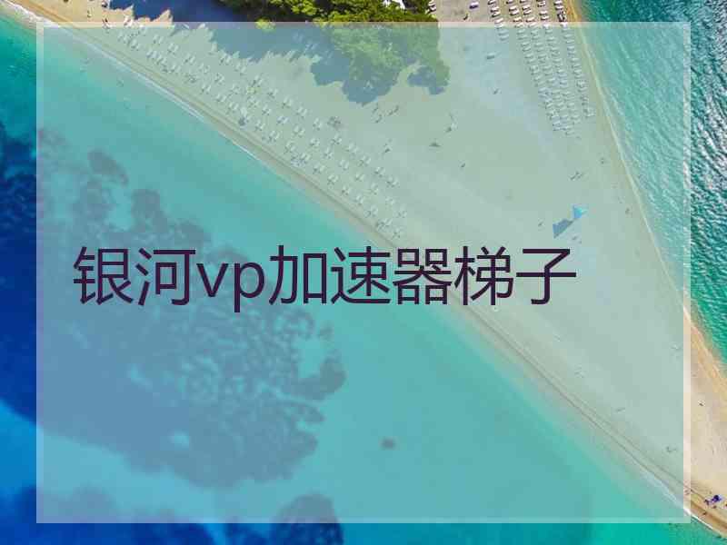 银河vp加速器梯子