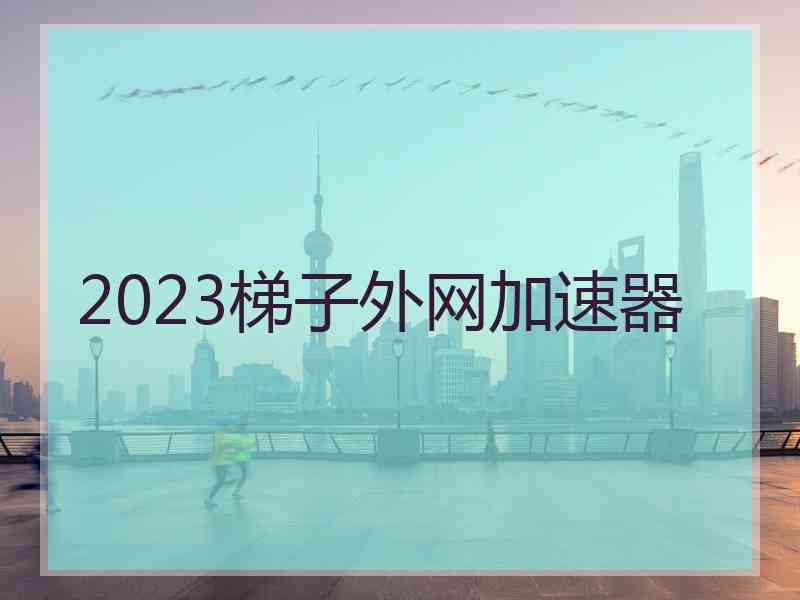 2023梯子外网加速器