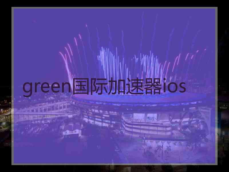 green国际加速器ios