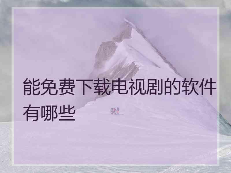 能免费下载电视剧的软件有哪些