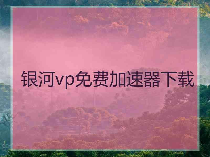 银河vp免费加速器下载