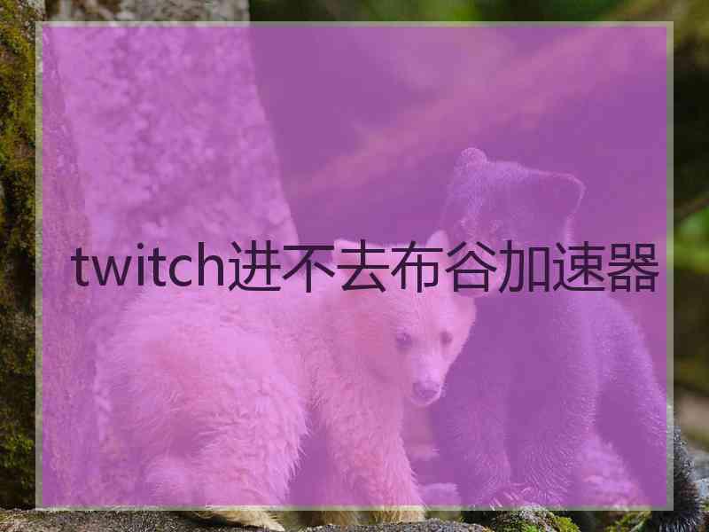 twitch进不去布谷加速器