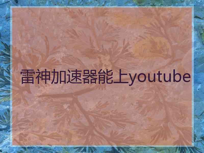 雷神加速器能上youtube