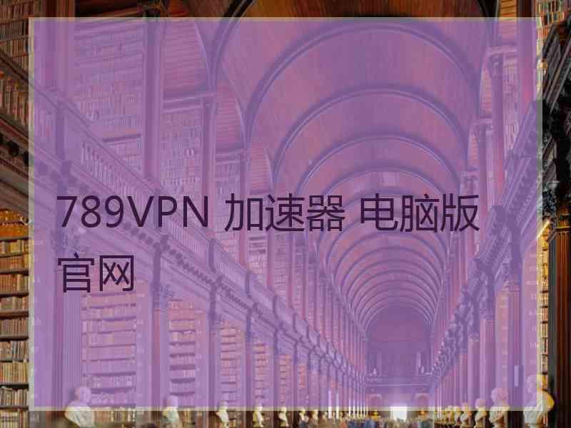 789VPN 加速器 电脑版 官网