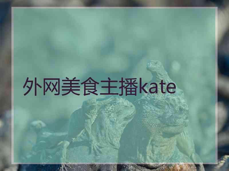 外网美食主播kate