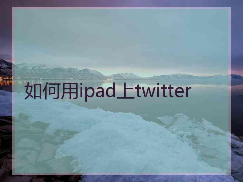 如何用ipad上twitter