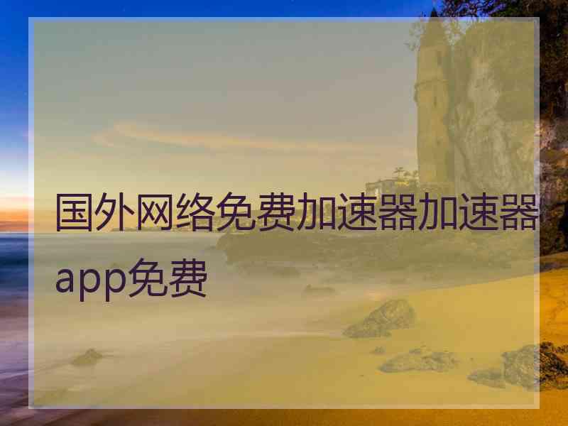 国外网络免费加速器加速器app免费