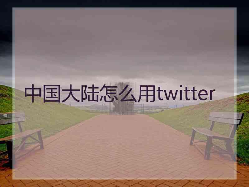 中国大陆怎么用twitter