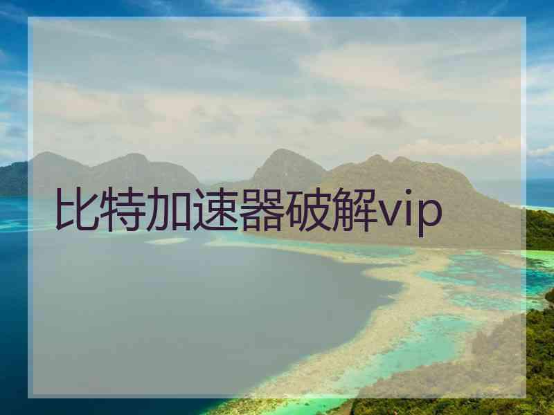 比特加速器破解vip