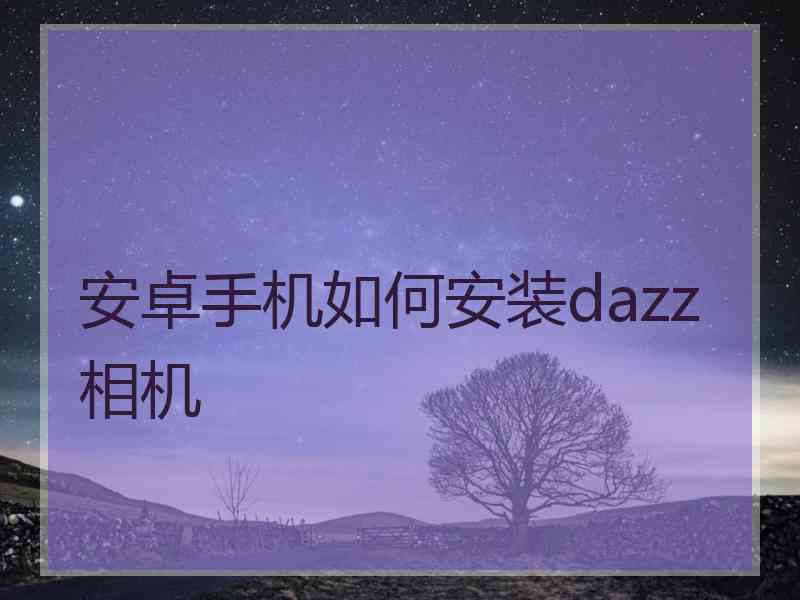 安卓手机如何安装dazz相机