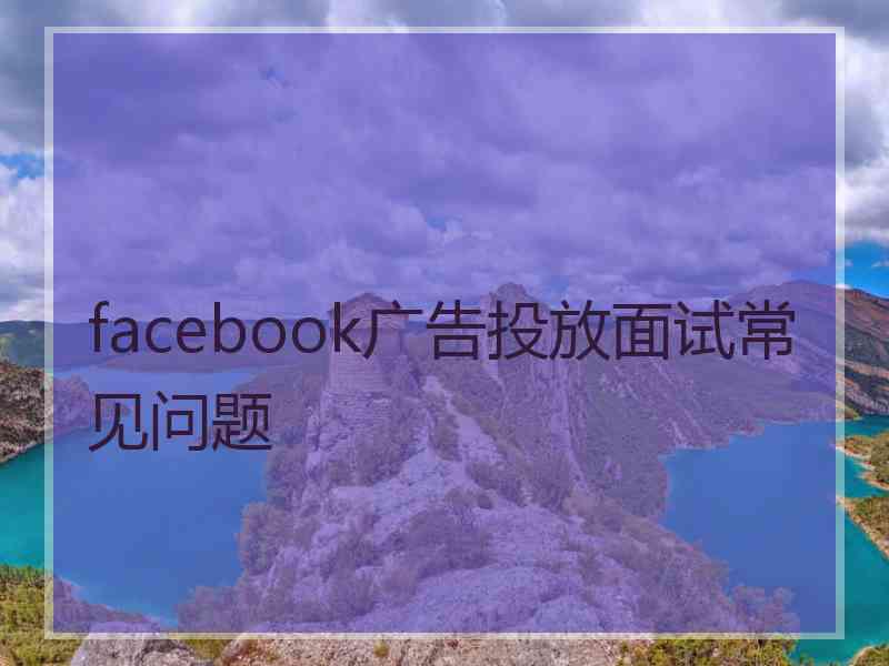 facebook广告投放面试常见问题