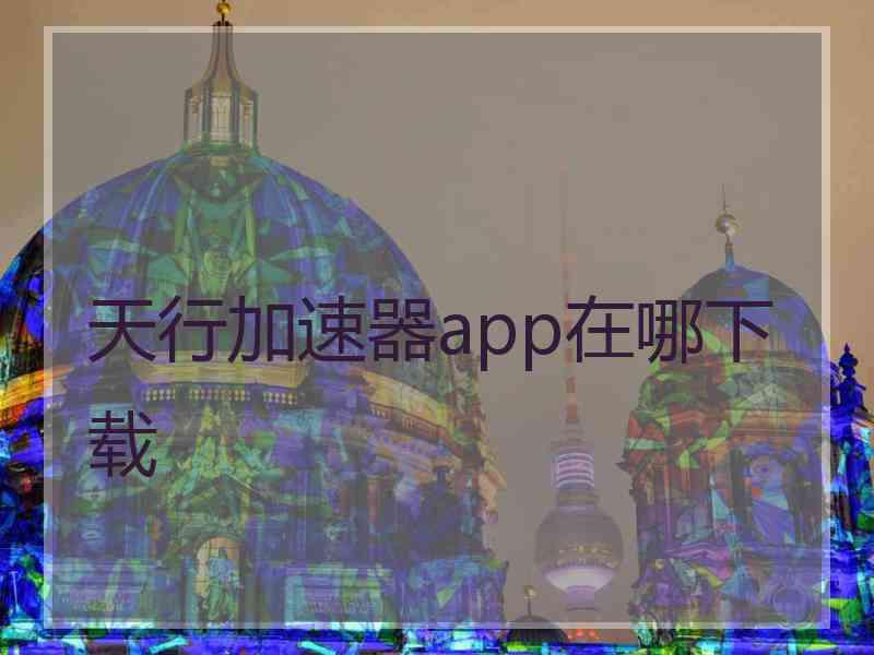 天行加速器app在哪下载