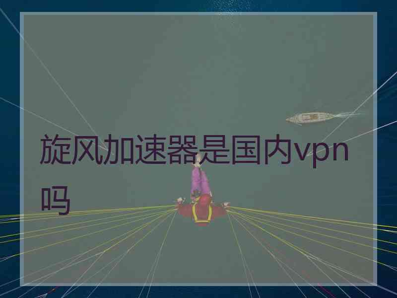 旋风加速器是国内vpn吗