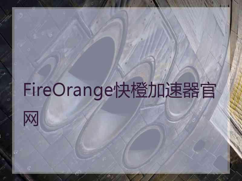 FireOrange快橙加速器官网