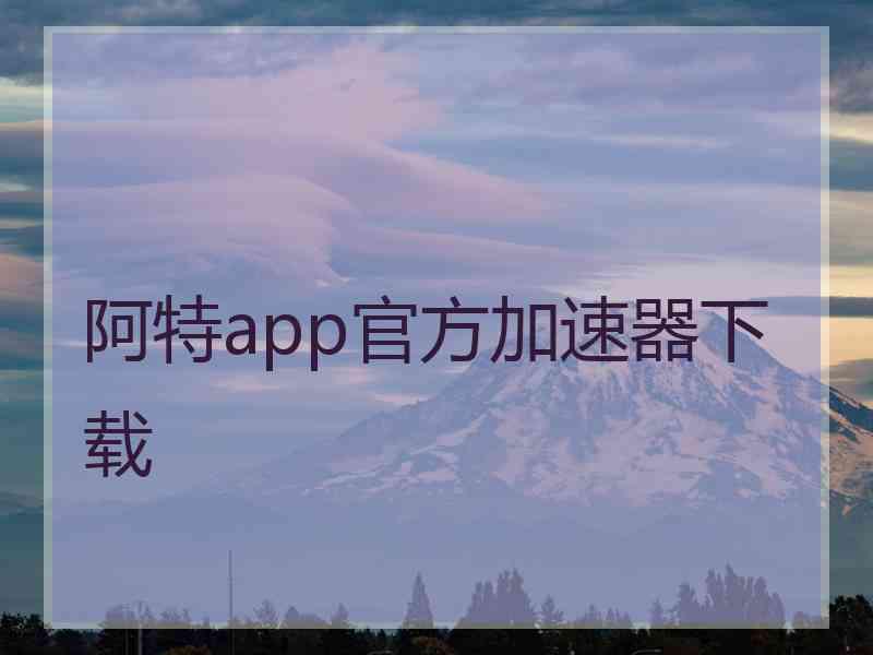 阿特app官方加速器下载