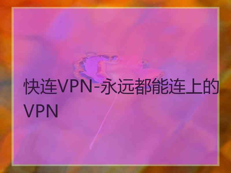 快连VPN-永远都能连上的VPN