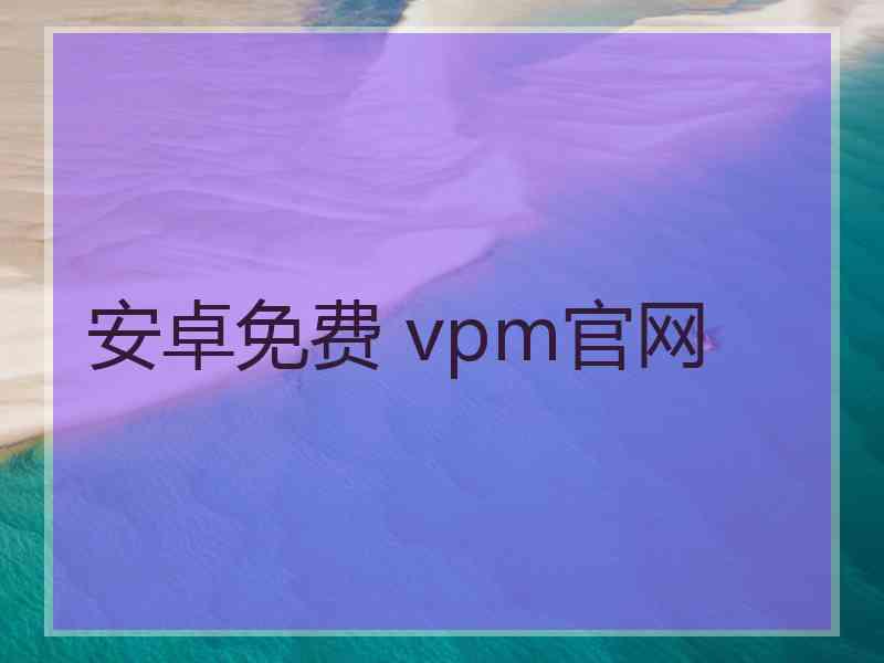 安卓免费 vpm官网