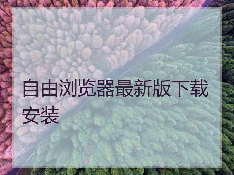 自由浏览器最新版下载安装