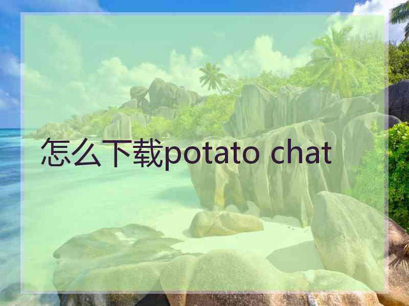 怎么下载potato chat