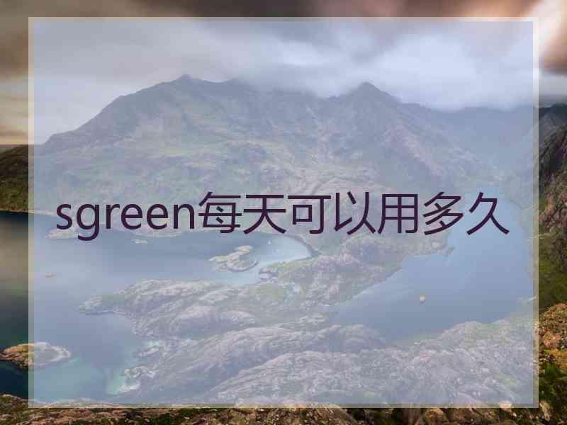 sgreen每天可以用多久