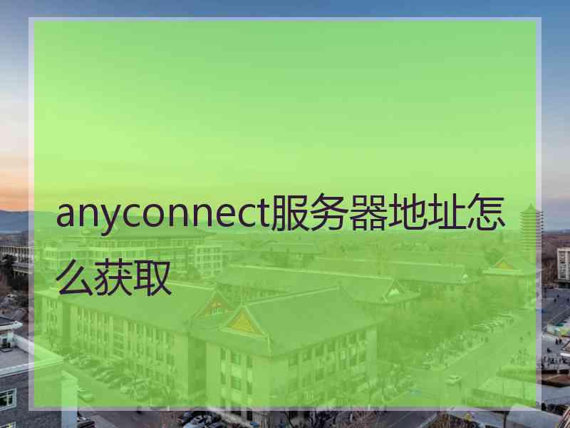 anyconnect服务器地址怎么获取