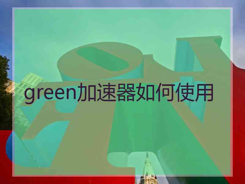 green加速器如何使用