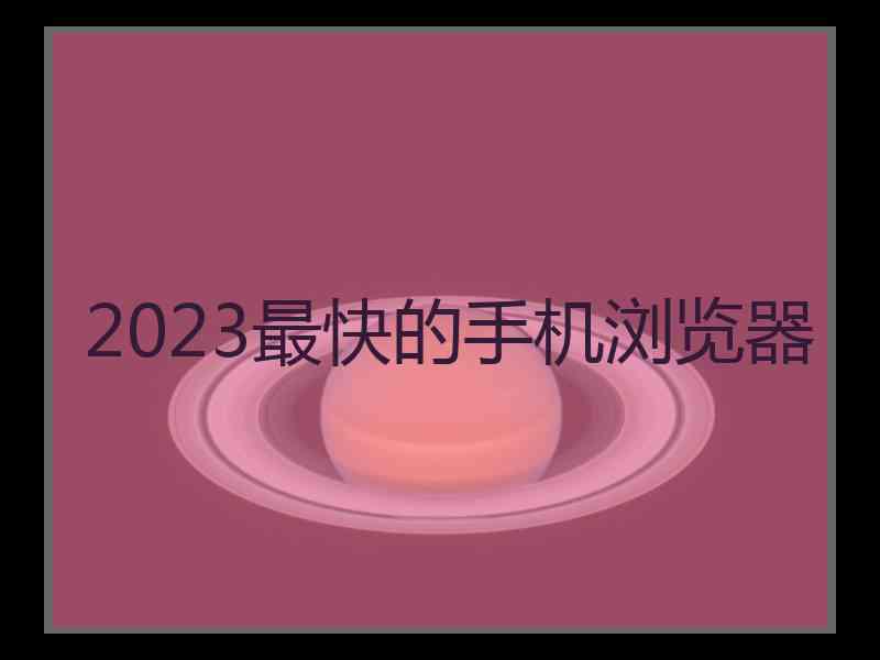 2023最快的手机浏览器