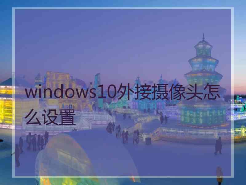 windows10外接摄像头怎么设置