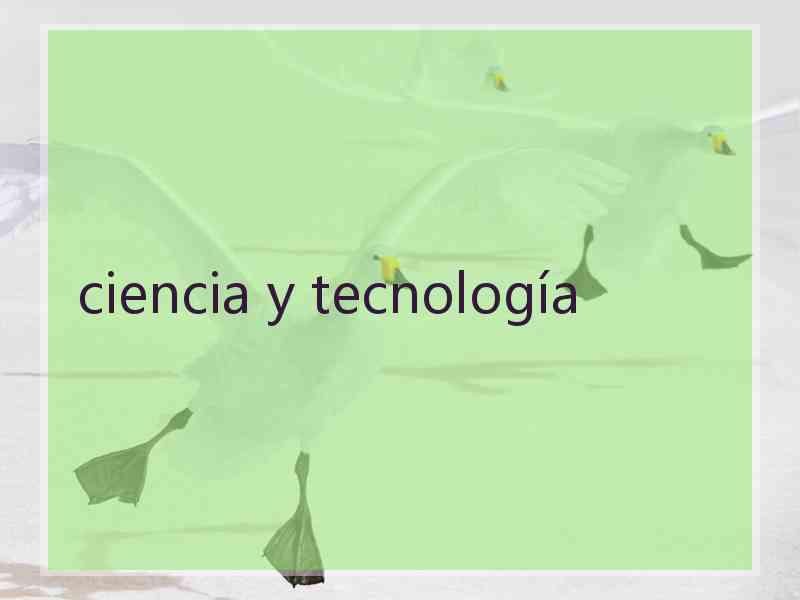 ciencia y tecnología