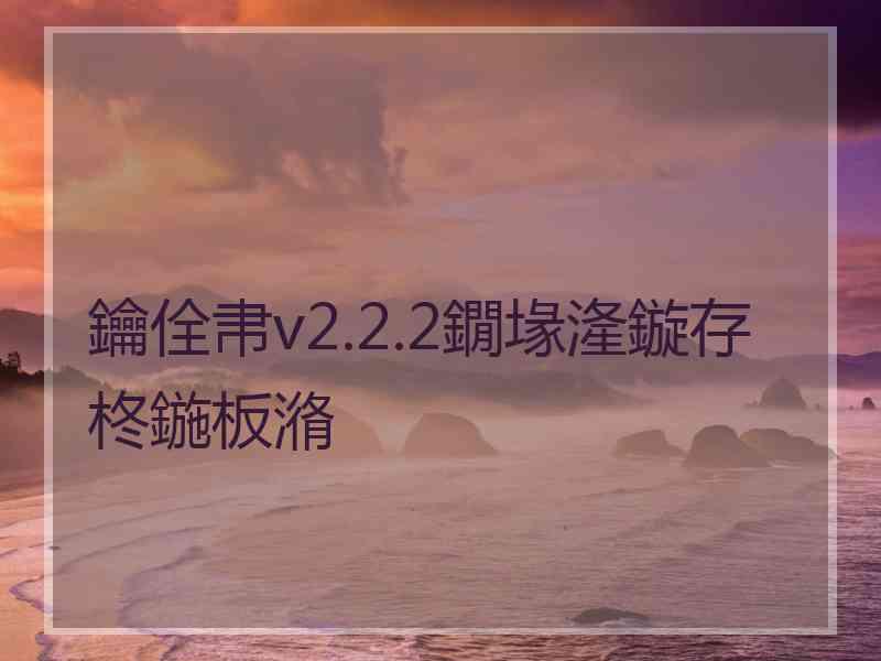 鑰佺帇v2.2.2鐗堟湰鏇存柊鍦板潃