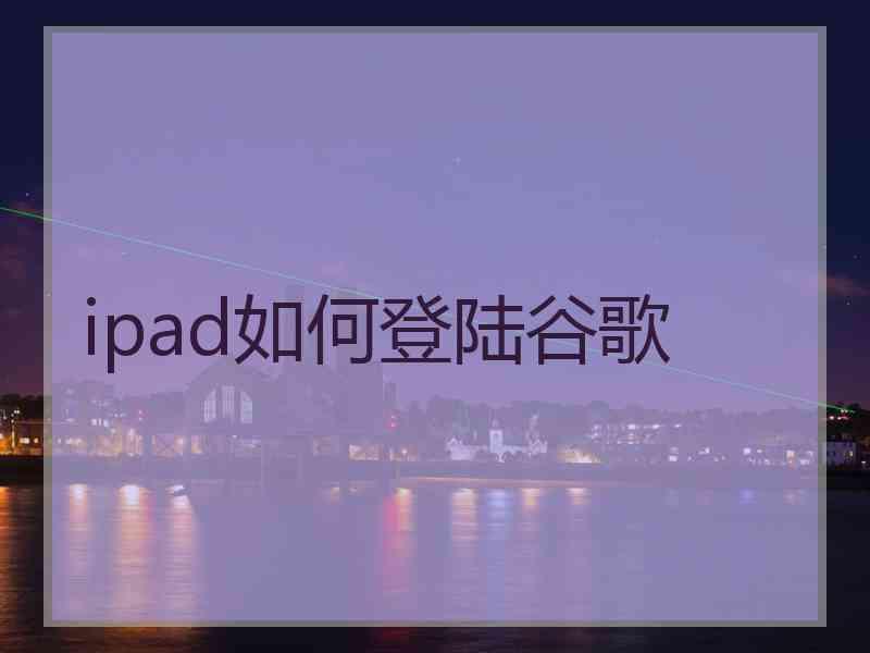 ipad如何登陆谷歌