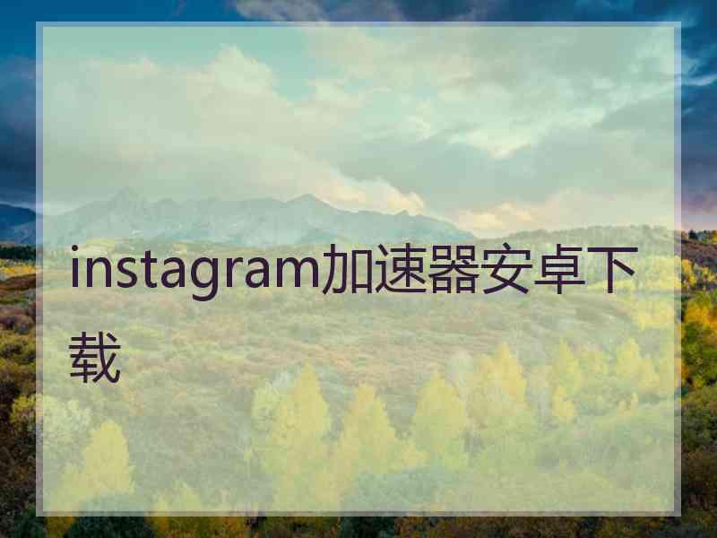 instagram加速器安卓下载