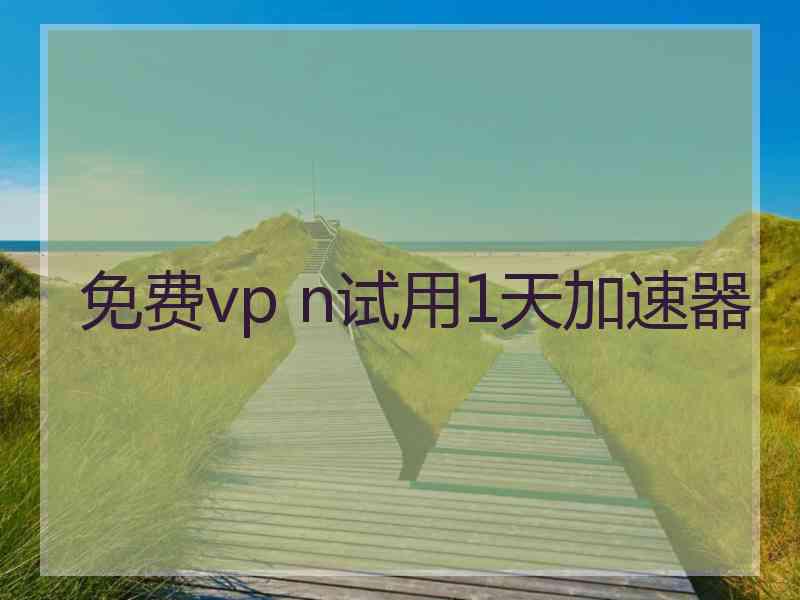 免费vp n试用1天加速器