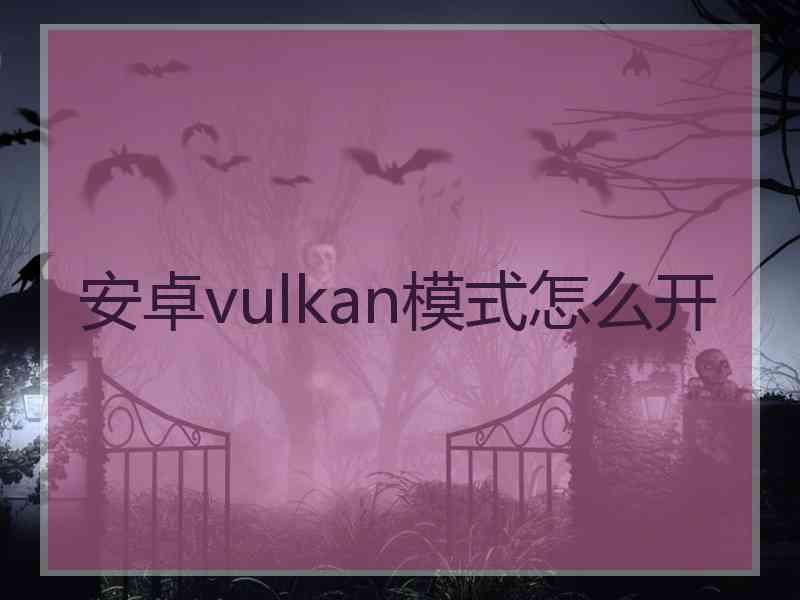 安卓vulkan模式怎么开