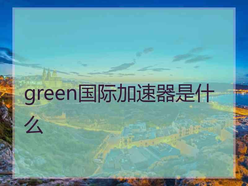 green国际加速器是什么