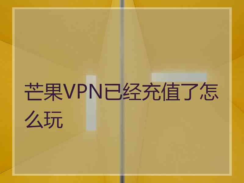 芒果VPN已经充值了怎么玩